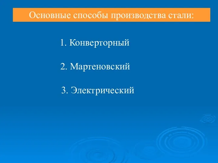 Основные способы производства стали: 1. Конверторный 2. Мартеновский 3. Электрический