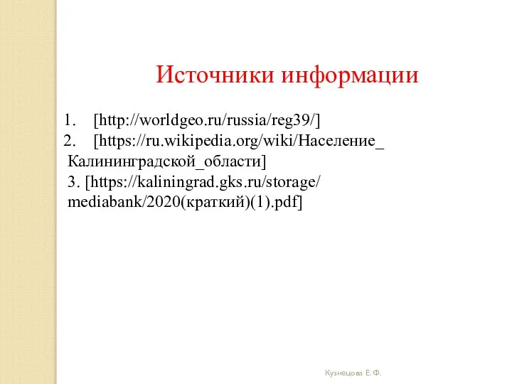 Кузнецова Е. Ф. Источники информации [http://worldgeo.ru/russia/reg39/] [https://ru.wikipedia.org/wiki/Население_ Калининградской_области] 3. [https://kaliningrad.gks.ru/storage/ mediabank/2020(краткий)(1).pdf]