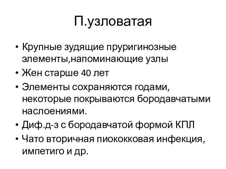 П.узловатая Крупные зудящие пруригинозные элементы,напоминающие узлы Жен старше 40 лет Элементы