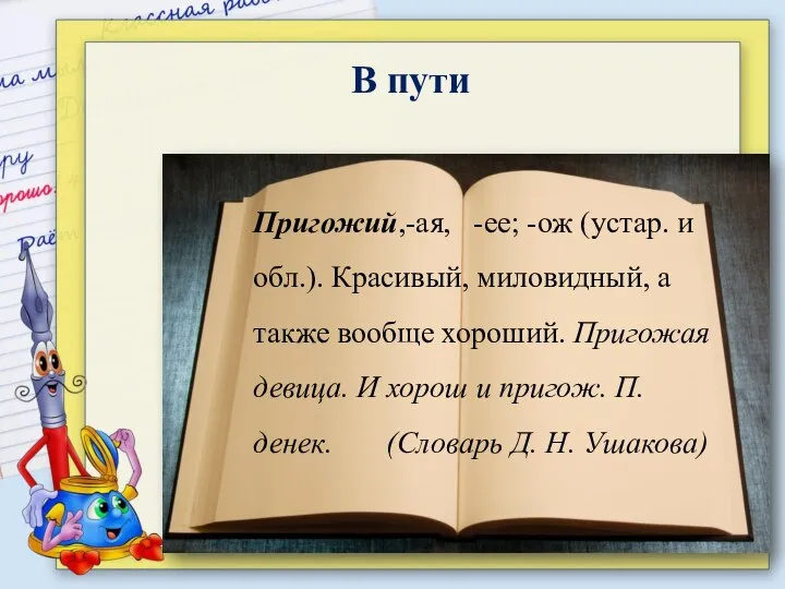 В пути Пригожий,-ая, -ее; -ож (устар. и обл.). Красивый, миловидный, а