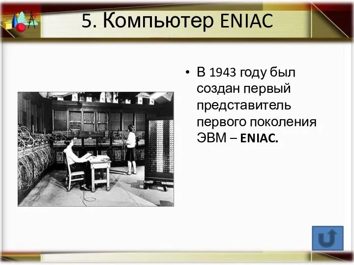 5. Компьютер ENIAC В 1943 году был создан первый представитель первого поколения ЭВМ – ENIAC.