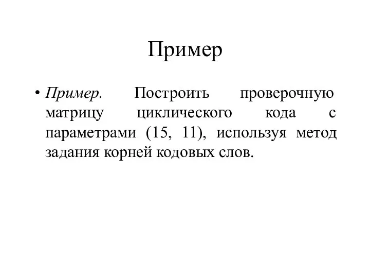 Пример Пример. Построить проверочную матрицу циклического кода с параметрами (15, 11),