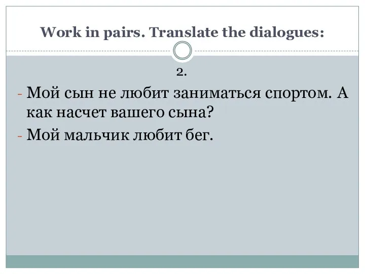 Work in pairs. Translate the dialogues: 2. Мой сын не любит