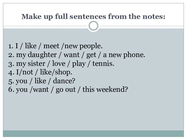 Make up full sentences from the notes: 1. I / like