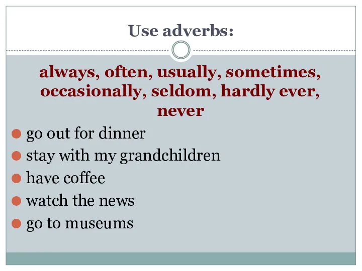 Use adverbs: always, often, usually, sometimes, occasionally, seldom, hardly ever, never