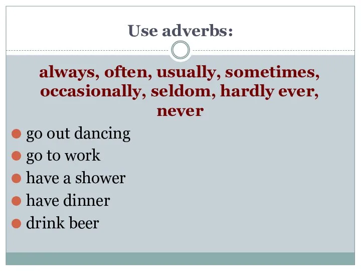 Use adverbs: always, often, usually, sometimes, occasionally, seldom, hardly ever, never