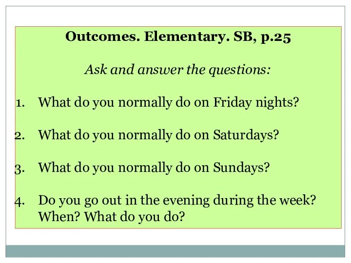 Outcomes. Elementary. SB, p.25 Ask and answer the questions: What do