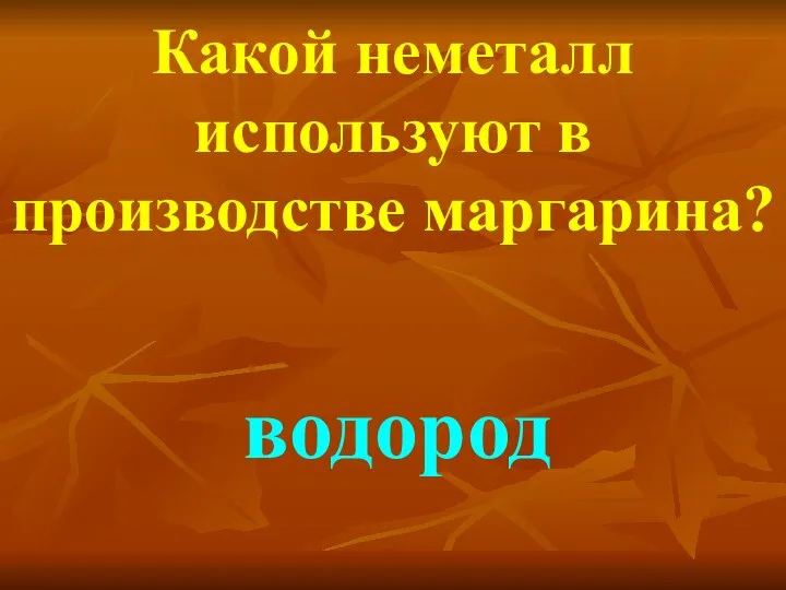 Какой неметалл используют в производстве маргарина? водород