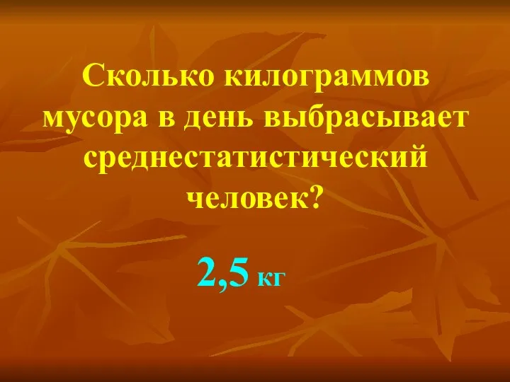 Сколько килограммов мусора в день выбрасывает среднестатистический человек? 2,5 кг