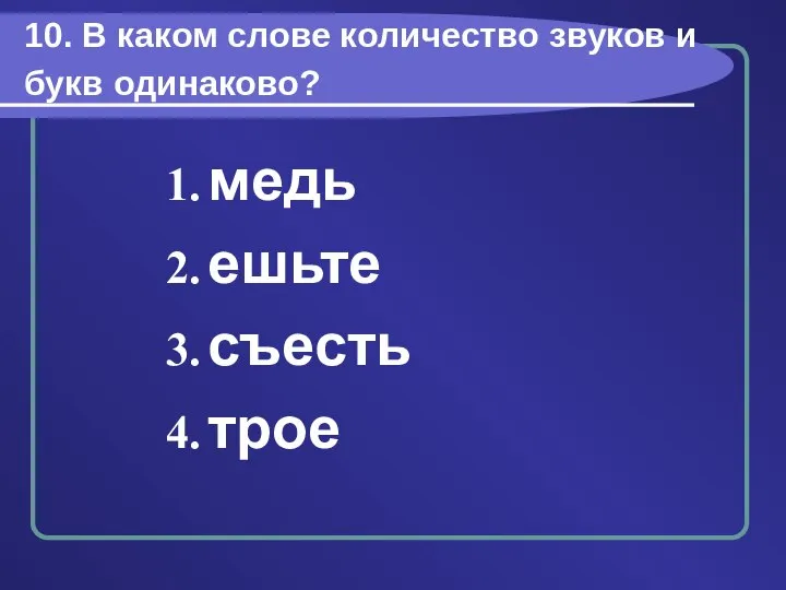 10. В каком слове количество звуков и букв одинаково? медь ешьте съесть трое