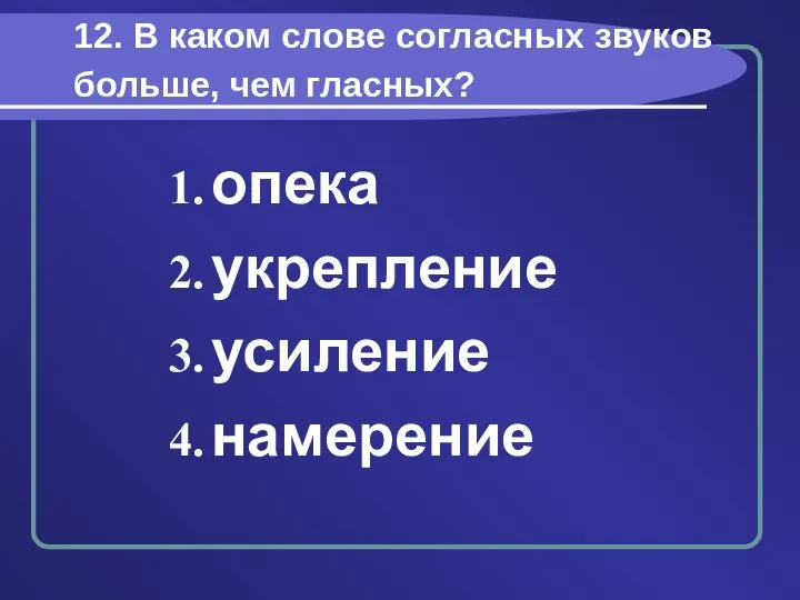 12. В каком слове согласных звуков больше, чем гласных? опека укрепление усиление намерение