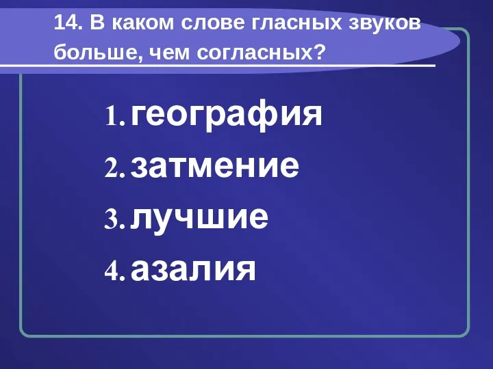 14. В каком слове гласных звуков больше, чем согласных? география затмение лучшие азалия