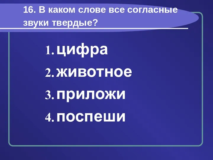 16. В каком слове все согласные звуки твердые? цифра животное приложи поспеши