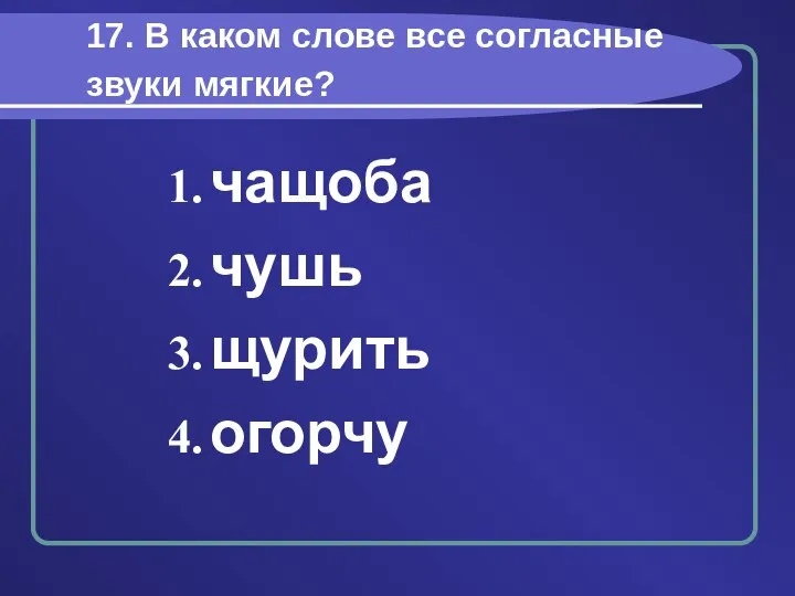 17. В каком слове все согласные звуки мягкие? чащоба чушь щурить огорчу