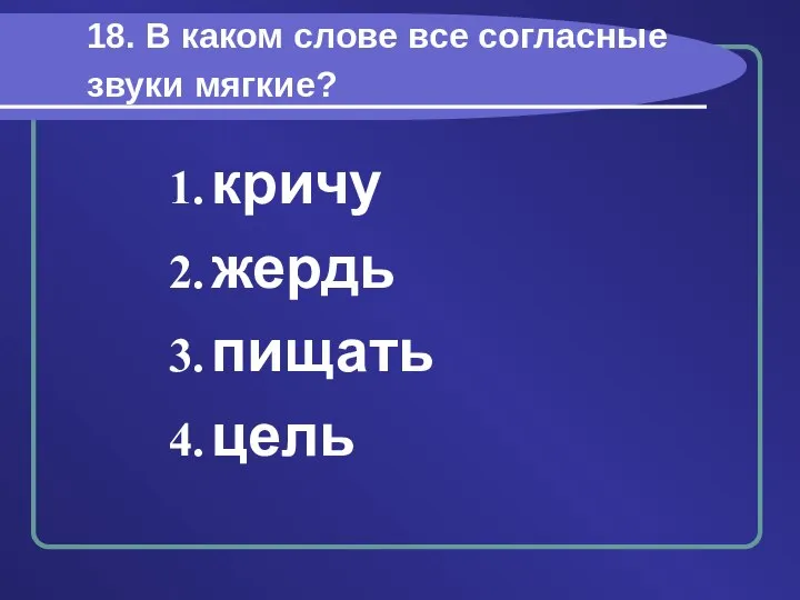 18. В каком слове все согласные звуки мягкие? кричу жердь пищать цель