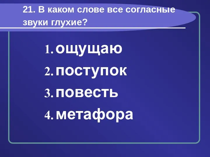 21. В каком слове все согласные звуки глухие? ощущаю поступок повесть метафора