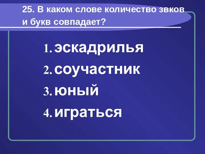 25. В каком слове количество звков и букв совпадает? эскадрилья соучастник юный играться