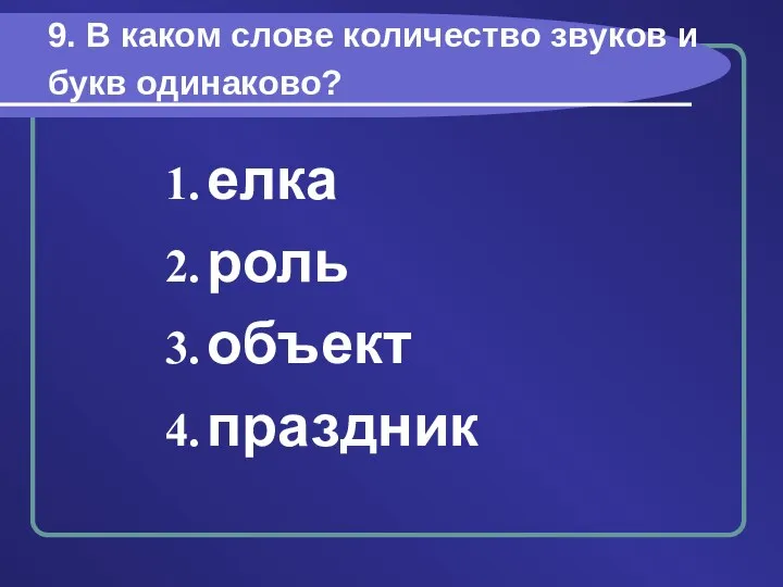 9. В каком слове количество звуков и букв одинаково? елка роль объект праздник