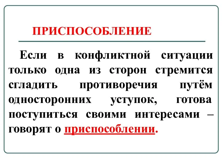 ПРИСПОСОБЛЕНИЕ Если в конфликтной ситуации только одна из сторон стремится сгладить