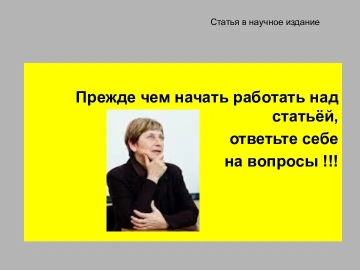 Статья в научное издание Прежде чем начать работать над статьёй, ответьте себе на вопросы !!!