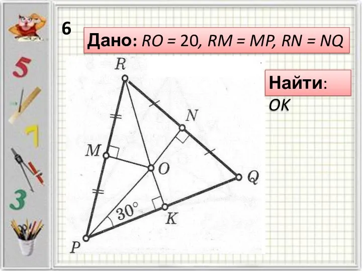 Дано: RO = 20, RM = MP, RN = NQ Найти: OK 6