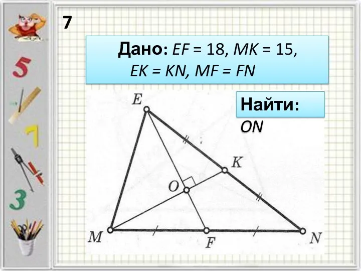 Дано: EF = 18, MK = 15, EK = KN, MF = FN Найти: ON 7