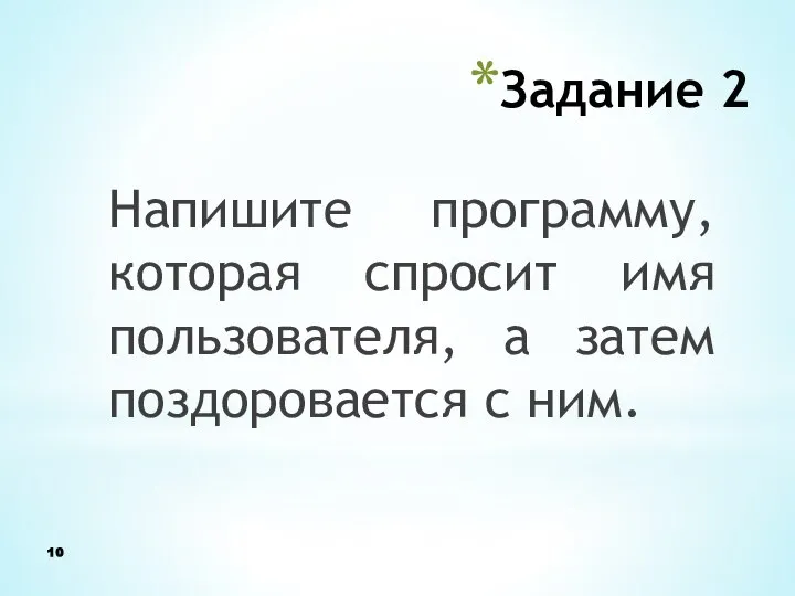 Задание 2 Напишите программу, которая спросит имя пользователя, а затем поздоровается с ним.