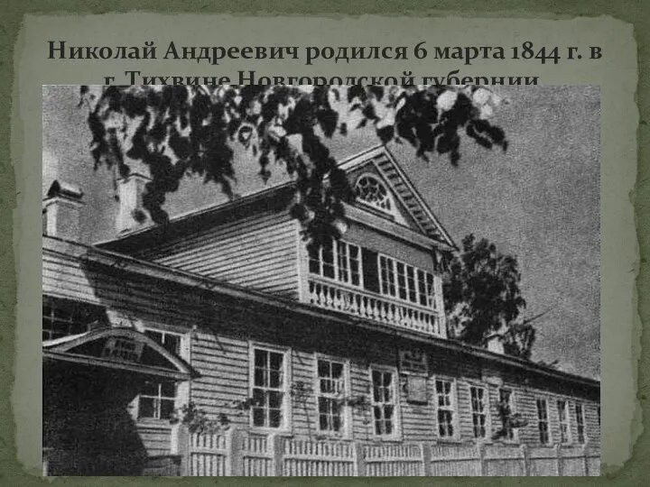 Николай Андреевич родился 6 марта 1844 г. в г. Тихвине Новгородской губернии.