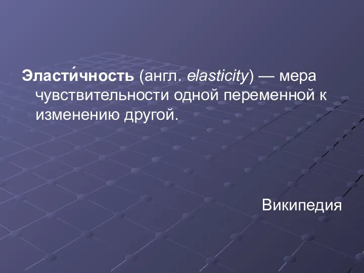 Эласти́чность (англ. elasticity) — мера чувствительности одной переменной к изменению другой. Википедия