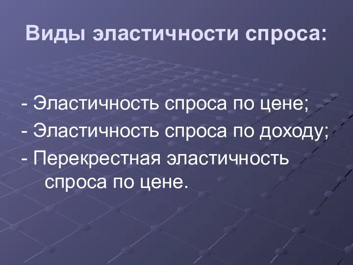 Виды эластичности спроса: - Эластичность спроса по цене; - Эластичность спроса