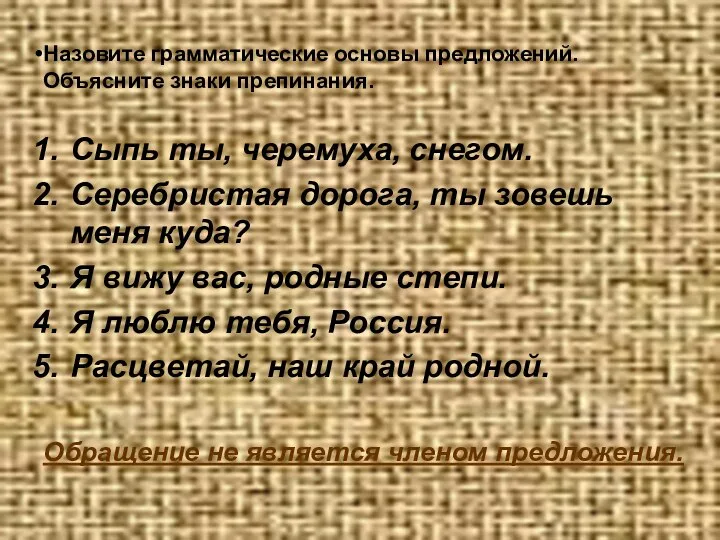 Назовите грамматические основы предложений. Объясните знаки препинания. Сыпь ты, черемуха, снегом.