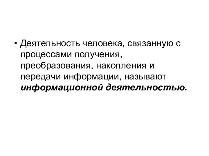 Деятельность человека, связанную с процессами получения, преобразования, накопления и передачи информации, называют информационной деятельностью.