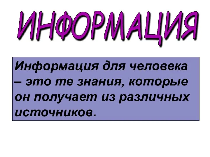 Информация для человека – это те знания, которые он получает из различных источников. ИНФОРМАЦИЯ