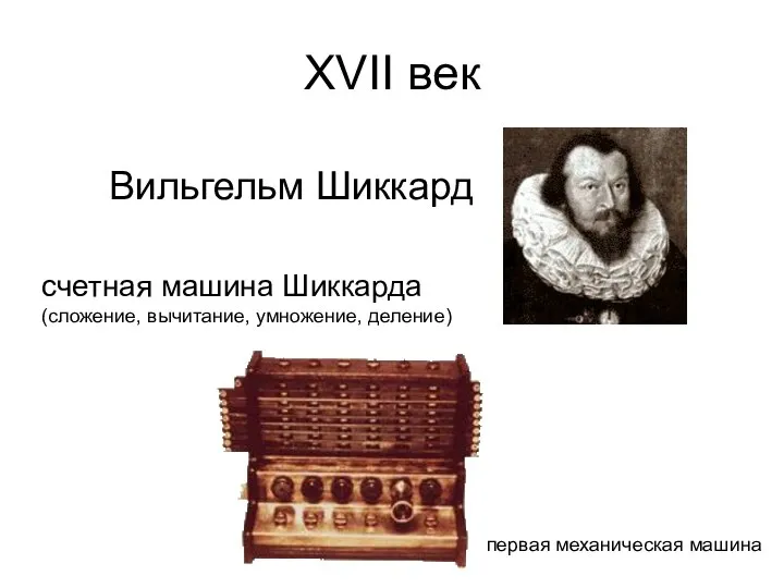 ХVII век Вильгельм Шиккард счетная машина Шиккарда (сложение, вычитание, умножение, деление) первая механическая машина