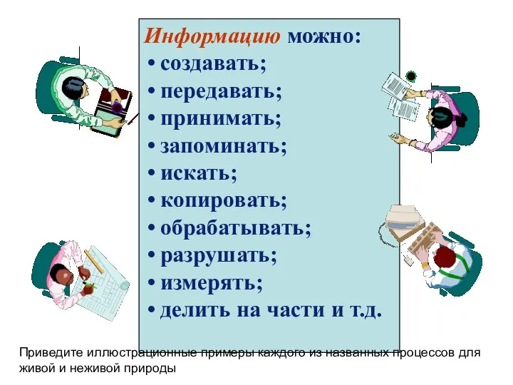 Информацию можно: создавать; передавать; принимать; запоминать; искать; копировать; обрабатывать; разрушать; измерять;