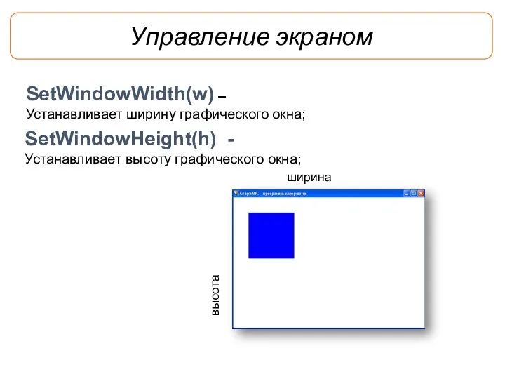 Управление экраном SetWindowWidth(w) – Устанавливает ширину графического окна; SetWindowHeight(h) - Устанавливает высоту графического окна; высота ширина