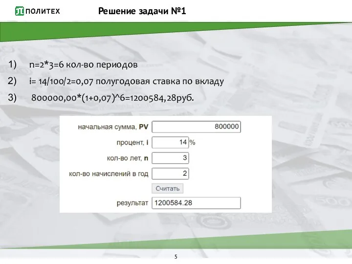 Решение задачи №1 n=2*3=6 кол-во периодов i= 14/100/2=0,07 полугодовая ставка по вкладу 800000,00*(1+0,07)^6=1200584,28руб.