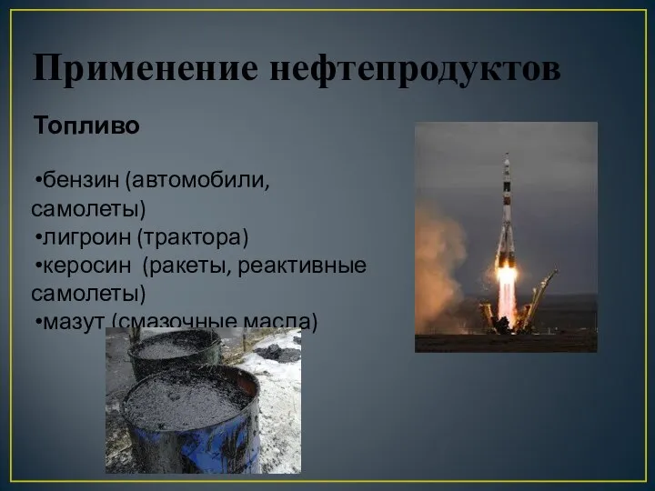 Применение нефтепродуктов Топливо бензин (автомобили, самолеты) лигроин (трактора) керосин (ракеты, реактивные самолеты) мазут (смазочные масла)