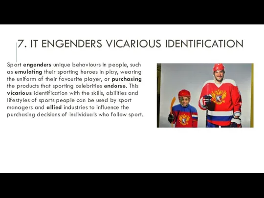 7. IT ENGENDERS VICARIOUS IDENTIFICATION Sport engenders unique behaviours in people,