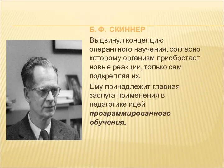 Б. Ф. СКИННЕР Выдвинул концепцию оперантного научения, согласно которому организм приобретает