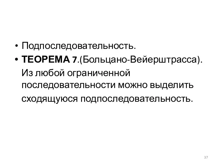 Подпоследовательность. ТЕОРЕМА 7.(Больцано-Вейерштрасса). Из любой ограниченной последовательности можно выделить сходящуюся подпоследовательность.