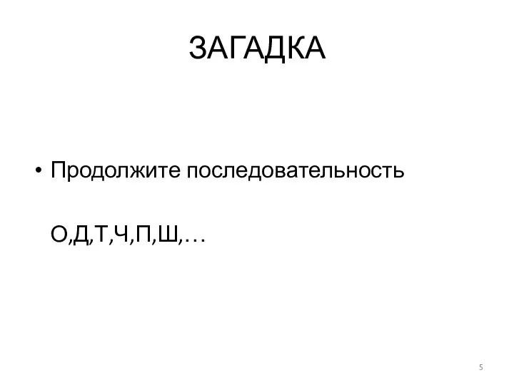 ЗАГАДКА Продолжите последовательность О,Д,Т,Ч,П,Ш,…