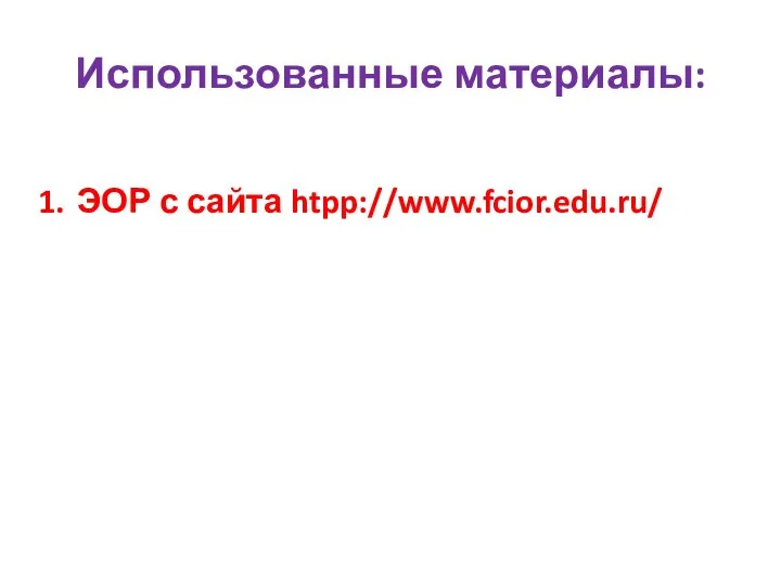 Использованные материалы: ЭОР с сайта htpp://www.fcior.edu.ru/