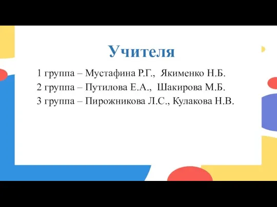 Учителя 1 группа – Мустафина Р.Г., Якименко Н.Б. 2 группа –