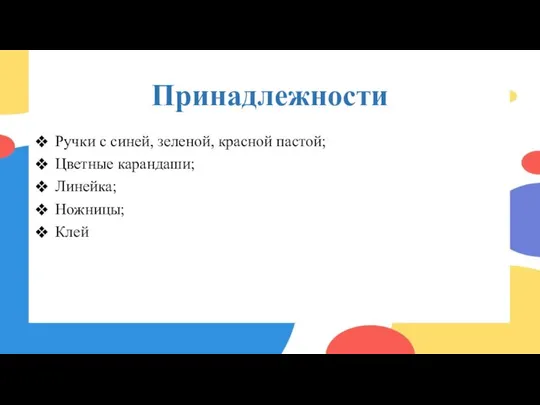 Принадлежности Ручки с синей, зеленой, красной пастой; Цветные карандаши; Линейка; Ножницы; Клей