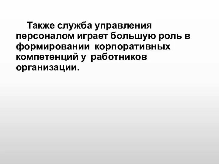 Также служба управления персоналом играет большую роль в формировании корпоративных компетенций у работников организации.