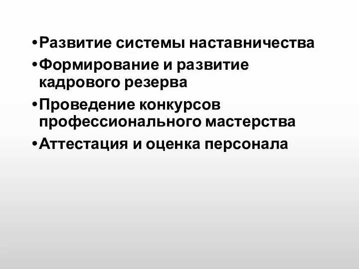 Развитие системы наставничества Формирование и развитие кадрового резерва Проведение конкурсов профессионального мастерства Аттестация и оценка персонала