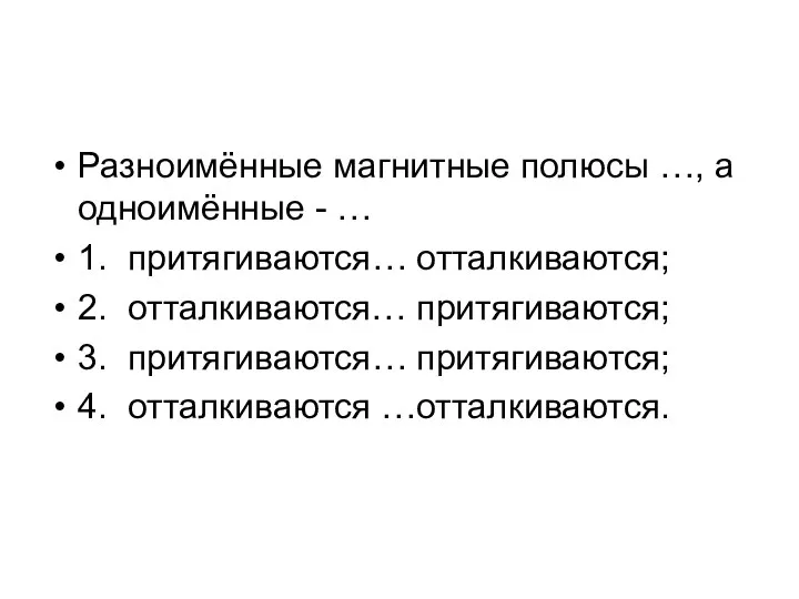 Разноимённые магнитные полюсы …, а одноимённые - … 1. притягиваются… отталкиваются;