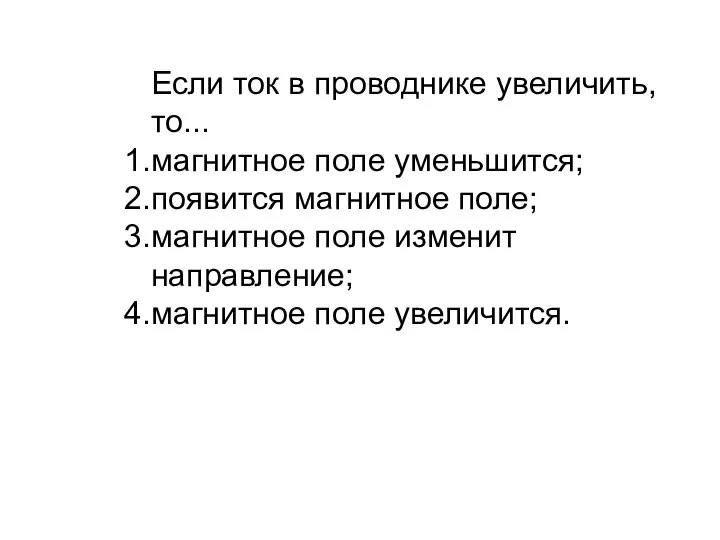 Если ток в проводнике увеличить, то... магнитное поле уменьшится; появится магнитное