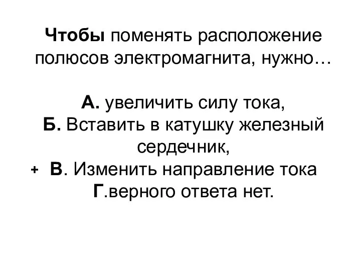 Чтобы поменять расположение полюсов электромагнита, нужно… А. увеличить силу тока, Б.